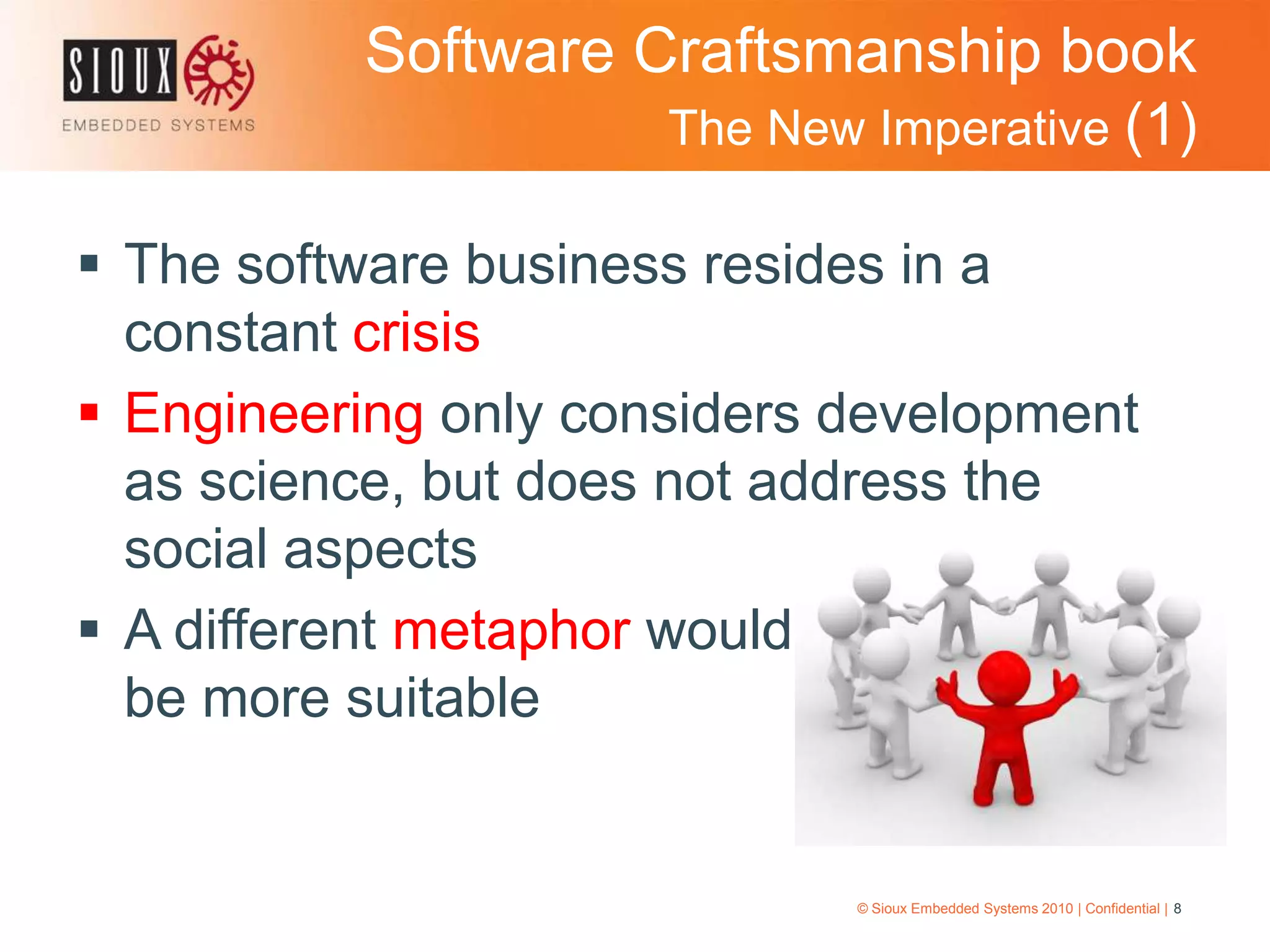 Software Craftsmanship book The New Imperative (1)The software business resides in a constant crisisEngineering only considers development as science, but does not address the social aspectsA different metaphor would                      be more suitable© Sioux Embedded Systems 2010 | Confidential | 8