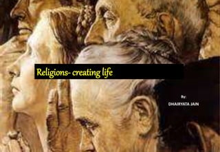 Religions- creating life
By:
DHAIRYATA JAIN
 