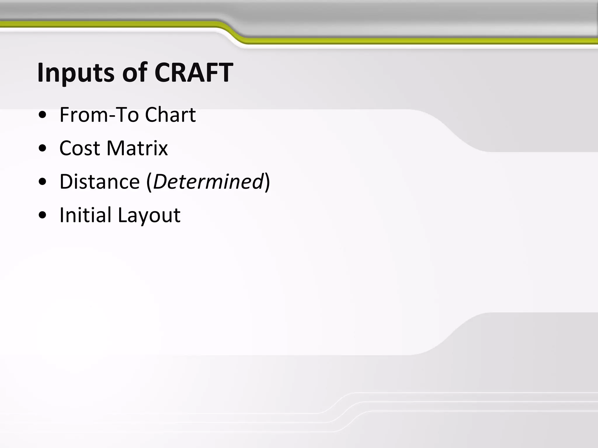 Inputs of CRAFT
• From-To Chart
• Cost Matrix
• Distance (Determined)
• Initial Layout
 