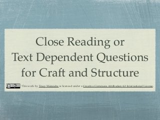 Close Reading or
Text Dependent Questions
for Craft and Structure
This work by Tracy Watanabe is licensed under a Creative Commons Attribution 4.0 International License.

 