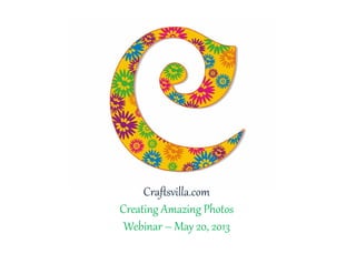Craftsvilla.com
Creating Amazing Photos
Webinar – May 20, 2013
 