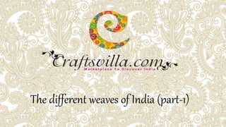 The different weaves of India (part-1)
 