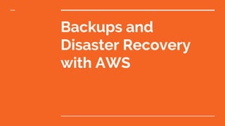 Backups and
Disaster Recovery
with AWS
 