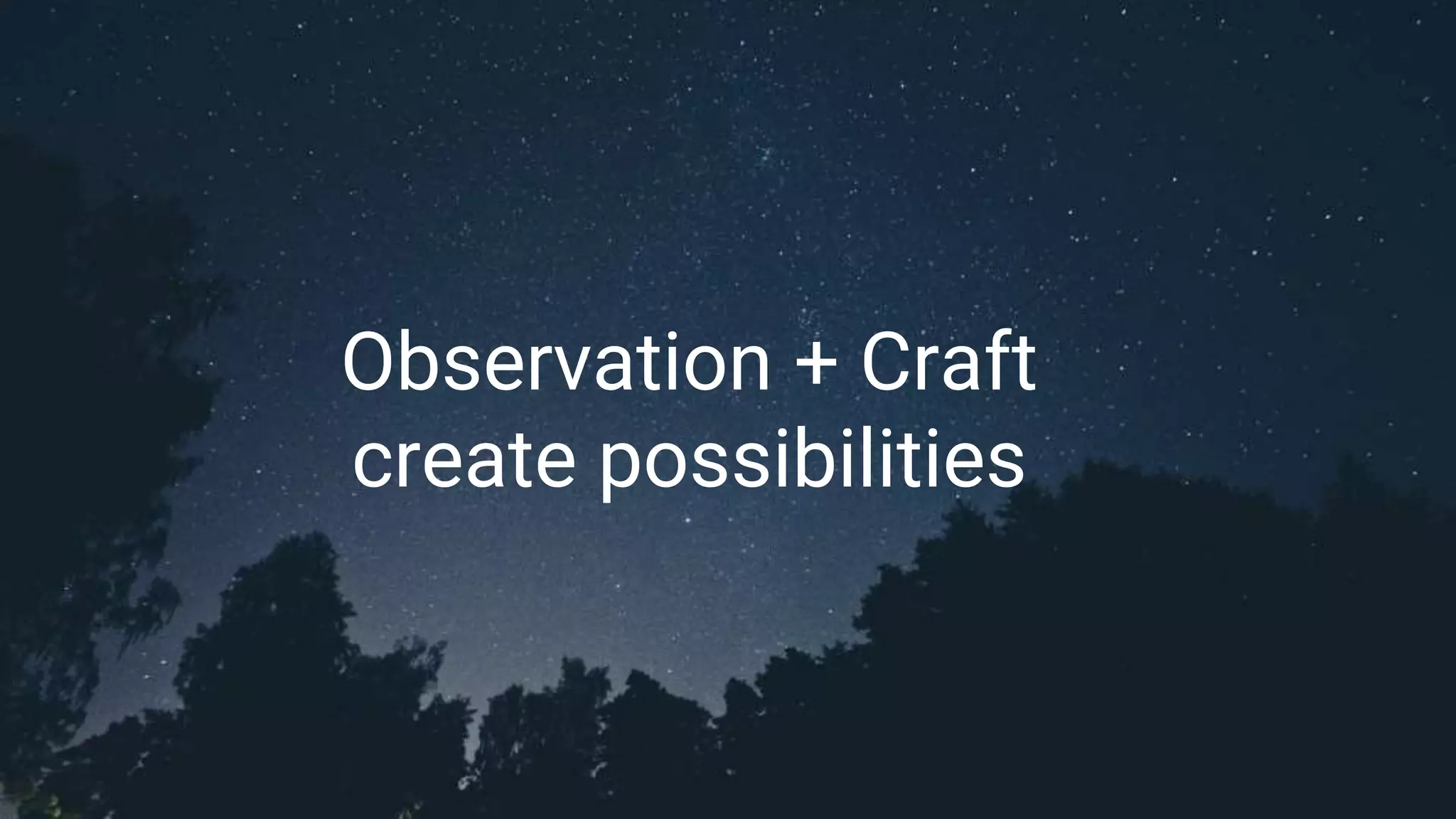 Observation + Craft
create possibilities
 