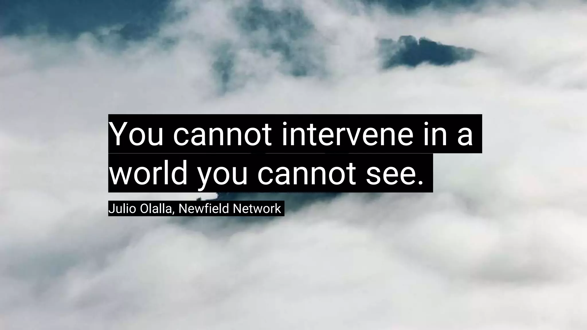 You cannot intervene in a
world you cannot see.
Julio Olalla, Newfield Network
 