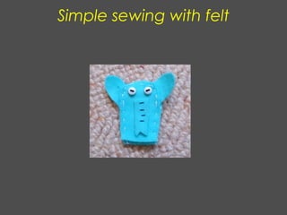 Simple sewing with felt
 