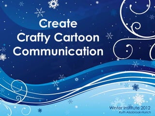 Create
Crafty Cartoon
Communication



                 Winter Institute 2012
                     Ruth Alsobrook-Hurich
 