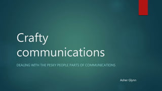 Crafty
communications
DEALING WITH THE PESKY PEOPLE PARTS OF COMMUNICATIONS
Asher Glynn
 