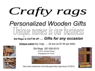 Crafty rags Personalized Wooden Gifts Sid Rags is CUT’IN UP …..  Gifts for any occasion Unique name  key rings …. As low as $1.00 per letter Sid Rags  267-592-0315 1316 W. Cambria Street Philadelphia PA 19132 http://www.slideshare.net/craftyrags/crafty-rags-show-1212010 Unique names is our business 