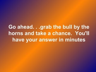 Go ahead. . .grab the bull by the horns and take a chance.  You'll have your answer in minutes 