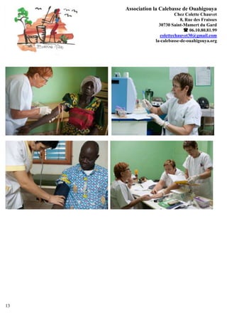 Association la Calebasse de Ouahigouya
                            Chez Colette Chauvet
                              8, Rue des Fraisses
                   30730 Saint-Mamert du Gard
                                 06.10.80.81.99
                    colettechauvet30@gmail.com
                 la-calebasse-de-ouahigouya.org




13
 