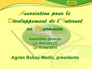 Assemblée générale
LA ROCHELLE
Le 15 mai 2014
Agnès Bobay-Madic, présidente
 