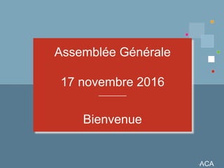 Assemblée Générale
17 novembre 2016
________
Bienvenue
 