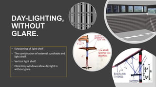 DAY-LIGHTING,
WITHOUT
GLARE.
• functioning of light shelf
• The combination of external sunshade and
light shelf.
• Vertical light shelf.
• Clerestory windows allow daylight in
without glare.
 