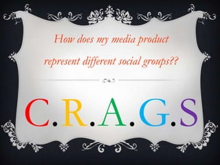 How does my media product
 represent different social groups??




C.R.A.G.S
 