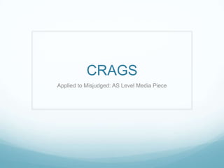 CRAGS
Applied to Misjudged: AS Level Media Piece

 
