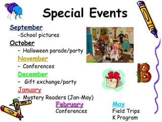 Special Events September -School pictures October Halloween parade/party November Conferences  December Gift exchange/party January Mystery Readers (Jan-May) February May Conferences Field Trips K Program 