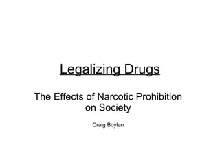 Legalizing Drugs The Effects of Narcotic Prohibition on Society Craig Boylan 