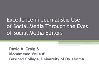 Excellence in Journalistic Use
of Social Media Through the Eyes
of Social Media Editors
David A. Craig &
Mohammad Yousuf
Gaylord College, University of Oklahoma
 