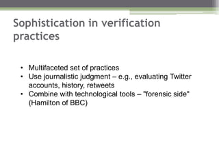 Sophistication in verification
practices
• Multifaceted set of practices
• Use journalistic judgment – e.g., evaluating Tw...
