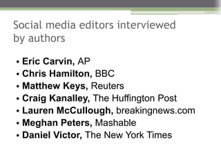 Social media editors interviewed
by authors
• Eric Carvin, AP
• Chris Hamilton, BBC
• Matthew Keys, Reuters
• Craig Kanall...