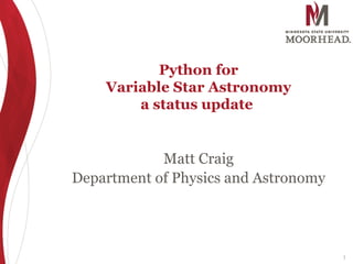 Python for
Variable Star Astronomy
a status update
Matt Craig
Department of Physics and Astronomy
1
 