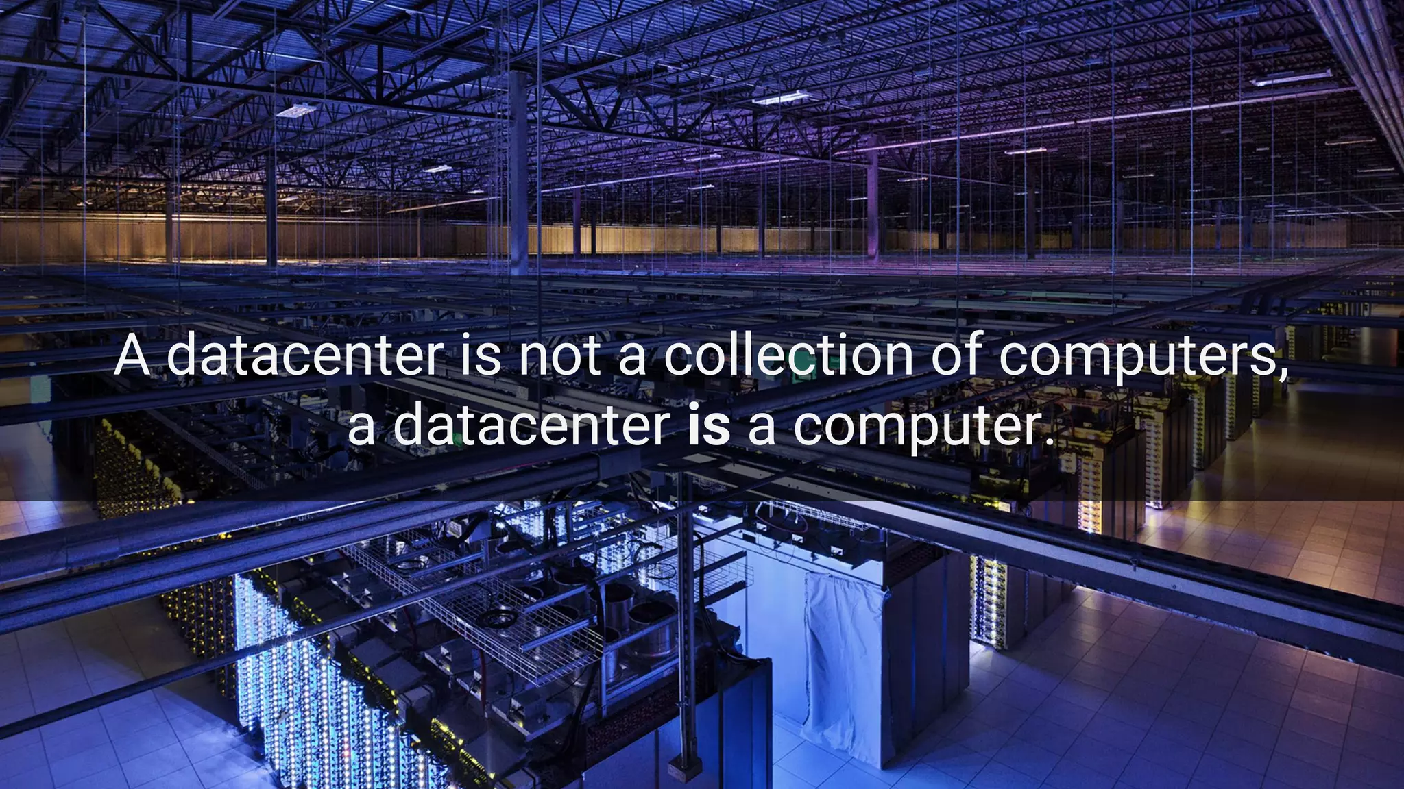 Google Cloud Platform 16
A datacenter is not a collection of computers,
a datacenter is a computer.
 