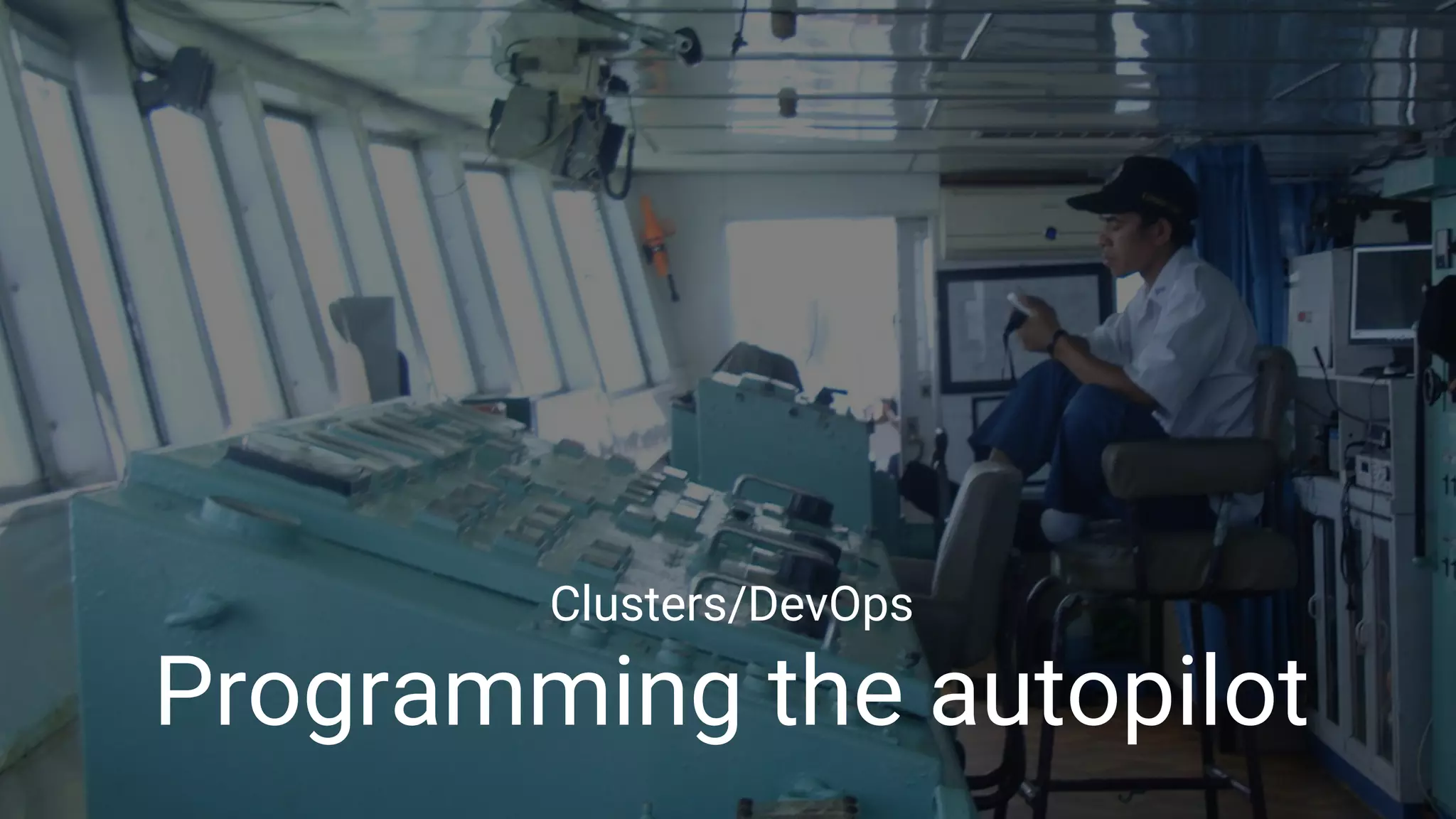 Google Cloud Platform 21
Clusters/DevOps
Programming the autopilot
 