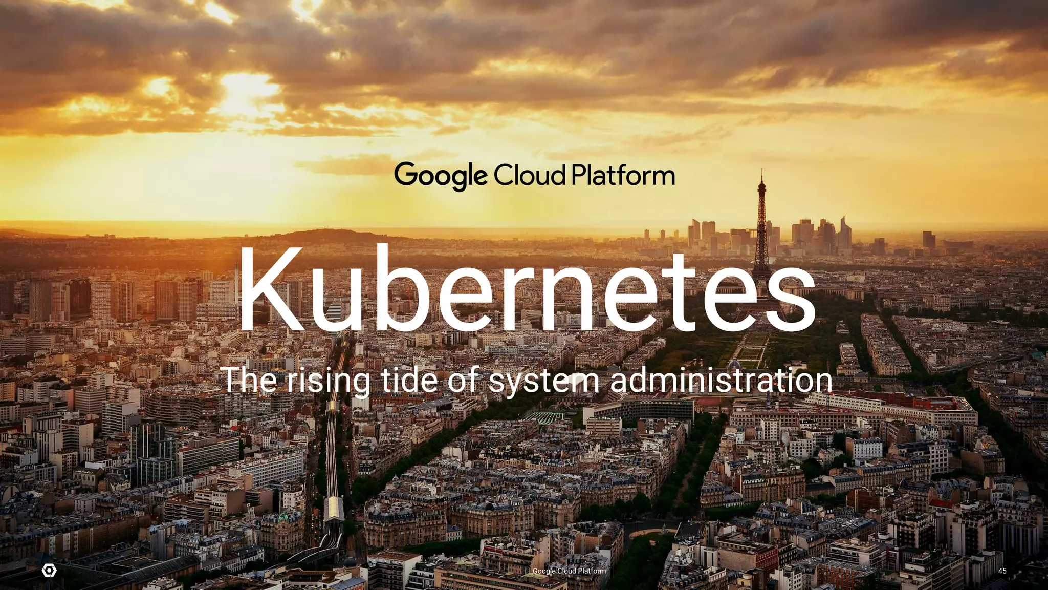 Kubernetes
The rising tide of system administration
Google Cloud Platform 45
 