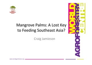 Mangrove	
  Palms:	
  A	
  Lost	
  Key	
  
to	
  Feeding	
  Southeast	
  Asia?	
  
Craig	
  Jamieson	
  
 