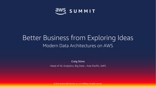 © 2018, Amazon Web Services, Inc. or its Affiliates. All rights reserved.
Craig Stires
Head of AI, Analytics, Big Data - Asia Pacific, AWS
Better Business from Exploring Ideas
Modern Data Architectures on AWS
 