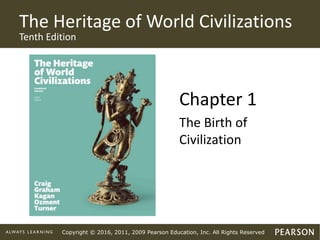 Copyright © 2016, 2011, 2009 Pearson Education, Inc. All Rights Reserved
The Heritage of World Civilizations
Tenth Edition
Chapter 1
The Birth of
Civilization
 