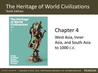 Copyright © 2016, 2011, 2009 Pearson Education, Inc. All Rights Reserved
The Heritage of World Civilizations
Tenth Edition
Chapter 4
West Asia, Inner
Asia, and South Asia
to 1000 C.E.
 