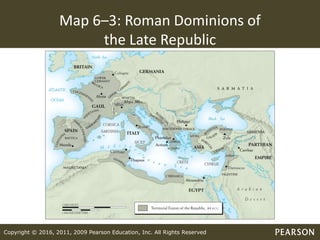Copyright © 2016, 2011, 2009 Pearson Education, Inc. All Rights Reserved
Map 6–3: Roman Dominions of
the Late Republic
 