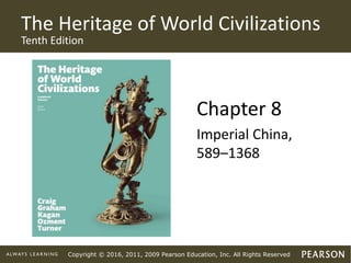Copyright © 2016, 2011, 2009 Pearson Education, Inc. All Rights Reserved
The Heritage of World Civilizations
Tenth Edition
Chapter 8
Imperial China,
589–1368
 