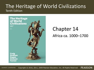 Copyright © 2016, 2011, 2009 Pearson Education, Inc. All Rights Reserved
The Heritage of World Civilizations
Tenth Edition
Chapter 14
Africa ca. 1000–1700
 