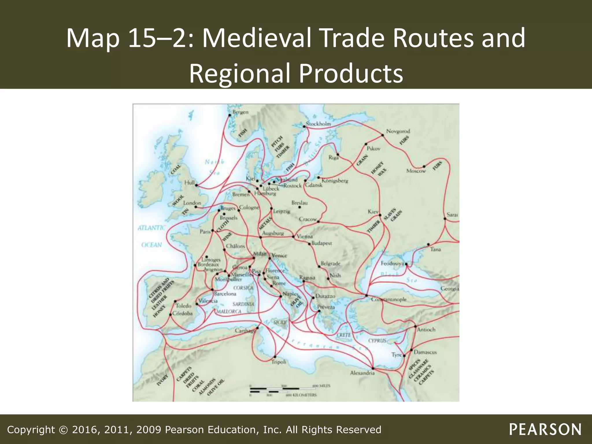 Copyright © 2016, 2011, 2009 Pearson Education, Inc. All Rights Reserved
Map 15–2: Medieval Trade Routes and
Regional Products
 