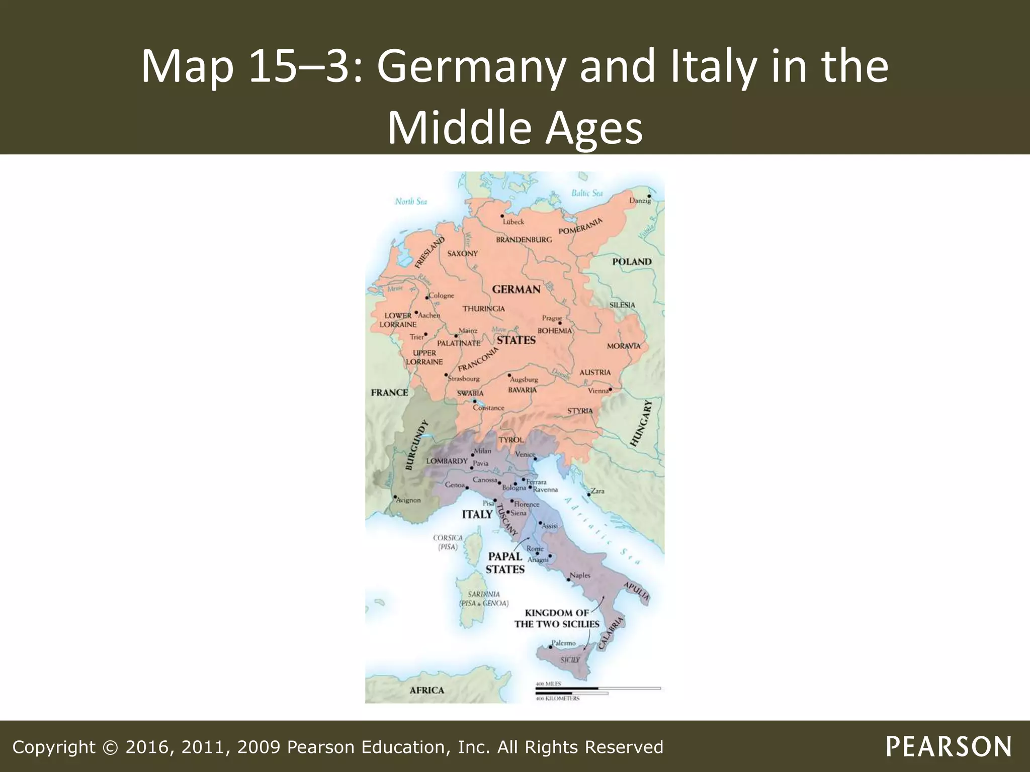 Copyright © 2016, 2011, 2009 Pearson Education, Inc. All Rights Reserved
Map 15–3: Germany and Italy in the
Middle Ages
 