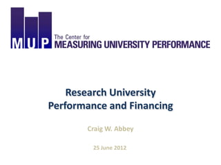 Research University
Performance and Financing

       Craig W. Abbey

         25 June 2012
 