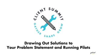 Drawing Out Solutions to
Your Problem Statement and Running Pilots
 