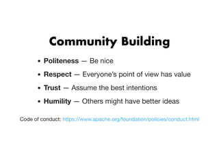 Community BuildingCommunity Building
Politeness — Be nice
Respect — Everyone’s point of view has value
Trust — Assume the best intentions
Humility — Others might have better ideas
Code of conduct: https://www.apache.org/foundation/policies/conduct.html
 