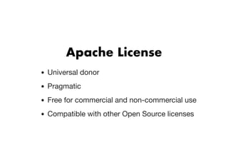 Apache LicenseApache License
Universal donor
Pragmatic
Free for commercial and non-commercial use
Compatible with other Open Source licenses
 