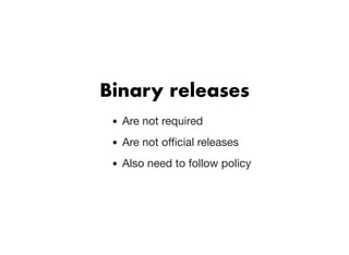 Binary releasesBinary releases
Are not required
Are not oﬃcial releases
Also need to follow policy
 