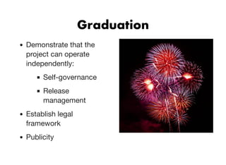 GraduationGraduation
Demonstrate that the
project can operate
independently:
Self-governance
Release
management
Establish legal
framework
Publicity
 