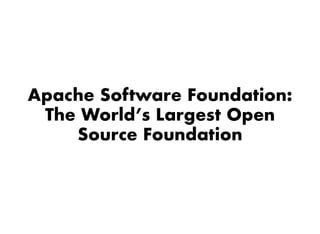 Apache Software Foundation:Apache Software Foundation:
The World’s Largest OpenThe World’s Largest Open
Source FoundationSource Foundation
 