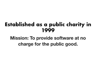 Established as a public charity inEstablished as a public charity in
19991999
Mission: To provide software at no
charge for the public good.
 