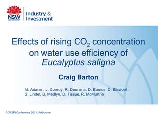 Effects of rising CO 2  concentration on water use efficiency of  Eucalyptus saligna Craig Barton M. Adams , J. Conroy, R. Duursma, D. Eamus, D. Ellsworth, S. Linder, B. Medlyn, D. Tissue, R. McMurtrie CCRSPI Conference 2011, Melbourne 