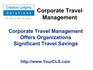 Corporate Travel Management Corporate Travel Management Offers Organizations Significant Travel Savings http://www.YourCLS.com 