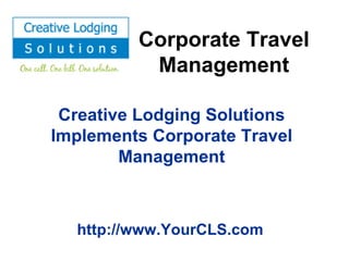 Corporate Travel Management Creative Lodging Solutions Implements Corporate Travel Management http://www.YourCLS.com 