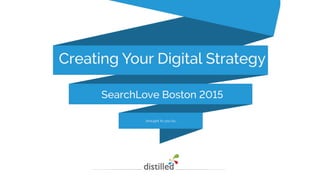 brought to you by…
Creating Your Digital Strategy
SearchLove Boston 2015
 